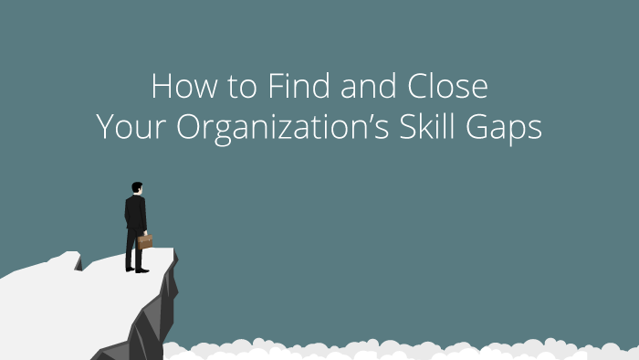 How to Find and Close Your Organization’s Skill Gaps